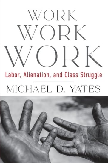 Work Work Work: Labor, Alienation, and Class Struggle Michael D Yates