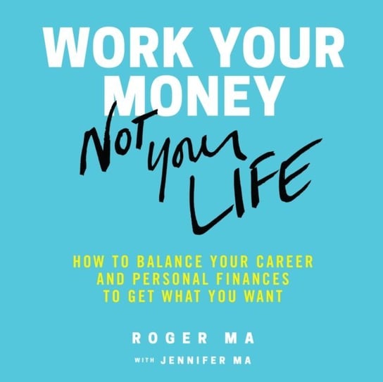 Work Your Money, Not Your Life Roberts Ma, Roger Ma