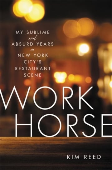 Workhorse: My Sublime and Absurd Years in New York City's Restaurant Scene Hachette Books