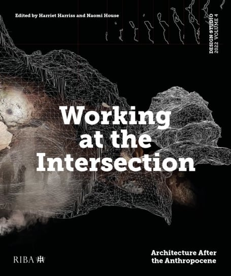 Working at the Intersection: Architecture After the Anthropocene. Design Studio. Volume 4 Opracowanie zbiorowe