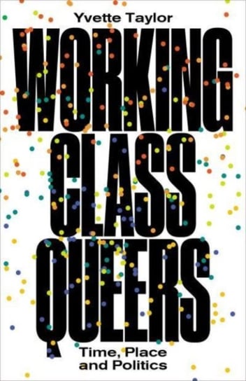 Working-Class Queers: Time, Place and Politics Yvette Taylor