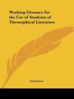 Working Glossary for the Use of Students of Theosophical Literature Anonymous