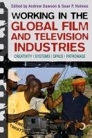 Working in the Global Film and Television Industries: Creativity, Systems, Space, Patronage Holmes Sean, Dawson Andrew