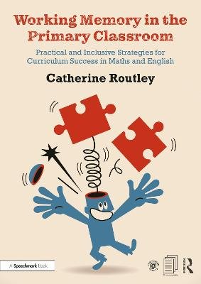 Working Memory in the Primary Classroom: Practical and Inclusive Strategies for Curriculum Success in Maths and English Catherine Routley