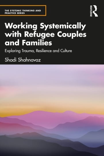 Working Systemically with Refugee Couples and Families: Exploring Trauma, Resilience and Culture Opracowanie zbiorowe
