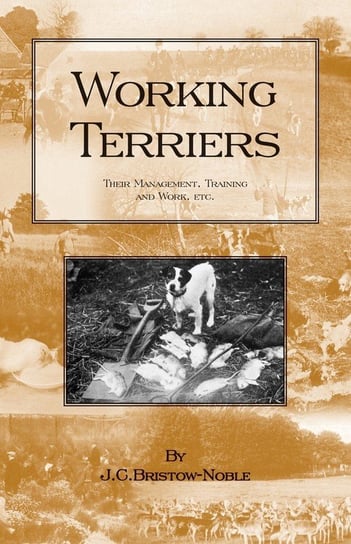 Working Terriers - Their Management, Training and Work, Etc. (History of Hunting Series -Terrier Dogs) Bristow-Noble J. C.