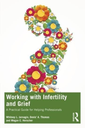 Working with Infertility and Grief: A Practical Guide for Helping Professionals Opracowanie zbiorowe