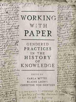 Working with Paper: Gendered Practices in the History of Knowledge Bittel Carla, Leong Elaine, Oertzen Christine