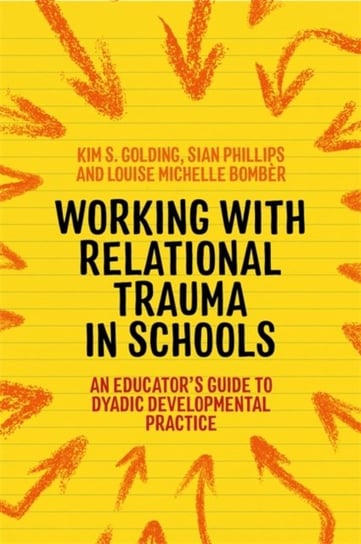Working with Relational Trauma in Schools: An Educators Guide to Using Dyadic Developmental Practice Louise Michelle Bomber