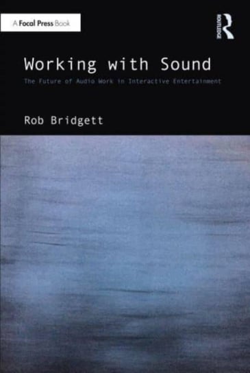 Working with Sound: The Future of Audio Work in Interactive Entertainment Rob Bridgett