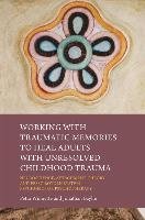 Working with Traumatic Memories to Heal Adults with Unresolved Childhood Trauma Baylin Jonathan, Winnette Petra