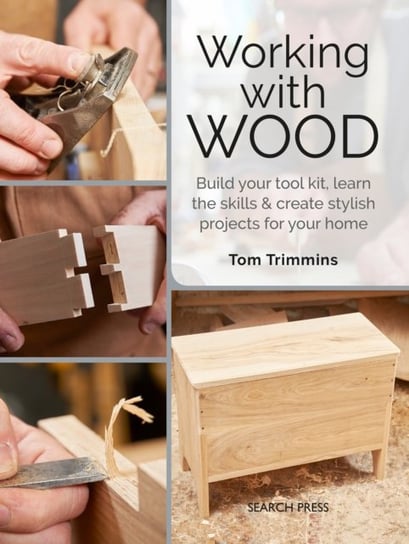 Working with Wood: Build Your Toolkit, Learn the Skills and Create Stylish Objects for Your Home Tom Trimmins