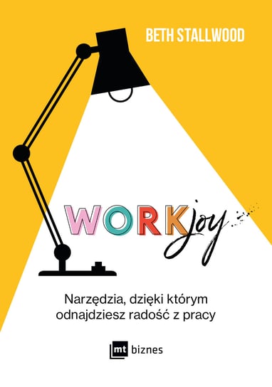 Workjoy. Narzędzia, dzięki którym odnajdziesz radość z pracy Beth Stallwood