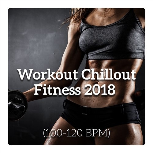 Workout Chillout Fitness 2018 (100-120 BPM) Chill Music Universe