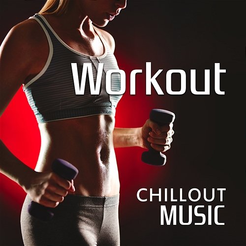 Workout Chillout Music: Power Cardio, Fitness, Running & Dancing Energy Mixes for Sexy Body Various artist