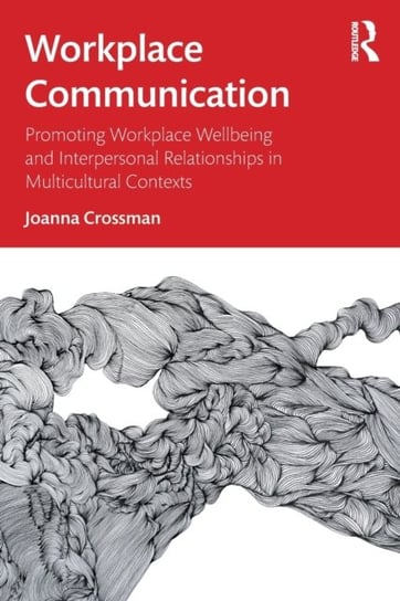 Workplace Communication: Promoting Workplace Wellbeing and Interpersonal Relationships in Multicultural Contexts Joanna Crossman