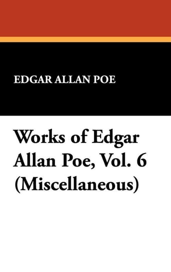 Works of Edgar Allan Poe, Vol. 6 (Miscellaneous) Poe Edgar Allan