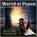 World at Peace – Music for Headache: Overcome Migraine, Instant Calm, Relieve Your Mind, Cure Ambient, Healing Sounds Sound Therapy Masters