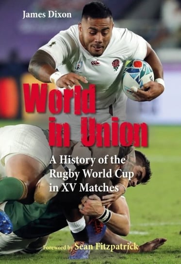 World in Union: A History of the Rugby World Cup in XV Matches James Dixon