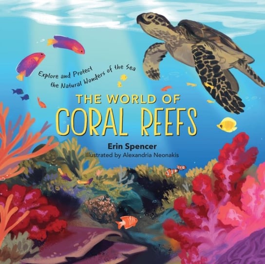 World of Coral Reefs: Explore and Protect the Natural Wonders of the Sea Erin Spencer