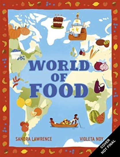World of Food: A delicious discovery of the foods we eat Sandra Lawrence