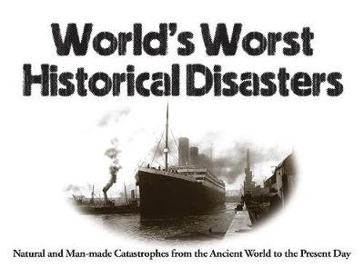 World's Worst Historical Disasters: Natural and Man-made Catastrophes from the Ancient World to the Present Day Chris McNab