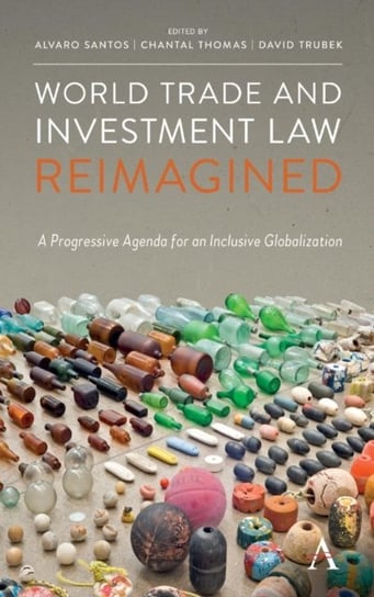 World Trade and Investment Law Reimagined. A Progressive Agenda for an Inclusive Globalization Opracowanie zbiorowe