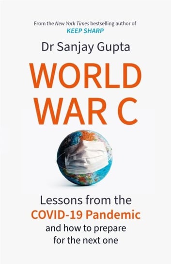 World War C: Lessons from the COVID-19 Pandemic and How to Prepare for the Next One Sanjay Gupta