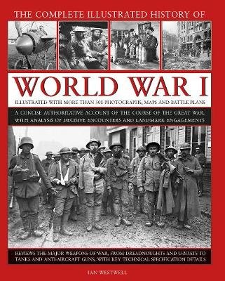 World War I, Complete Illustrated History of: A concise authoritative account of the course of the Great War, with analysis of decisive encounters and landmark engagements Westwell Ian