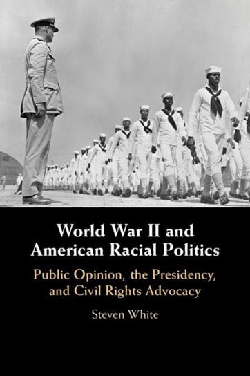 World War II and American Racial Politics. Public Opinion, the Presidency, and Civil Rights Advocacy Opracowanie zbiorowe