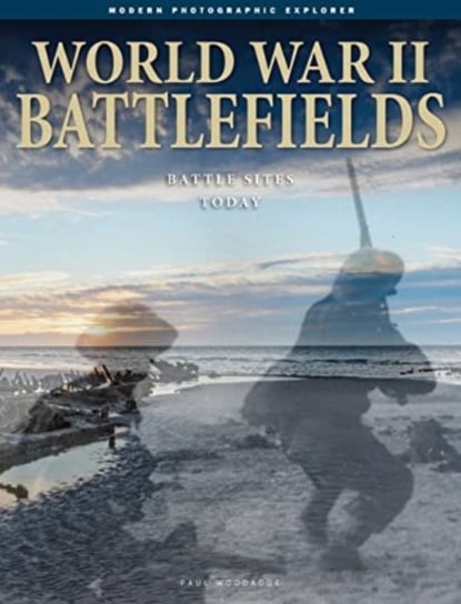 World War II Battlefields. Battle Sites Today Paul Woodadge