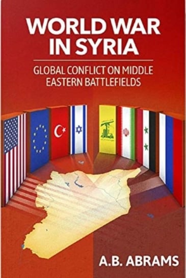 World War in Syria Global Conflict on Middle Eastern Battlefields A. B. Abrams