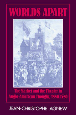 Worlds Apart: The Market and the Theater in Anglo-American Thought, 1550 1750 Agnew Jean-Christophe