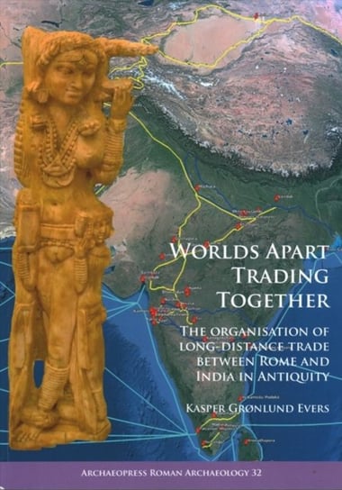 Worlds Apart Trading Together: The organisation of long-distance trade between Rome and India in Ant Kasper Gronlund Evers