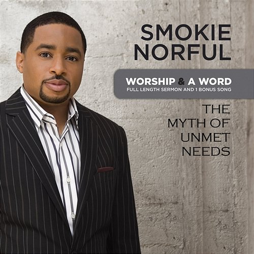 Worship And A Word: The Myth Of Unmet Needs Smokie Norful