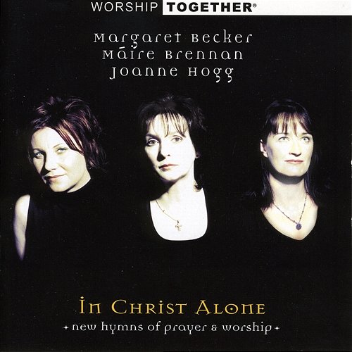 Worship Together: In Christ Alone Margaret Becker, Moya Brennan, Joanne Hogg