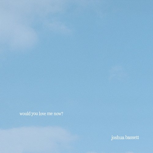 would you love me now? Joshua Bassett