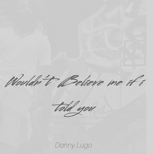 Wouldn't Believe Me If I Told You Danny Lugo