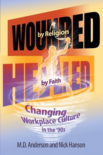 Wounded by Religion Healed by Faith D. Anderson and Nick Hanson M.