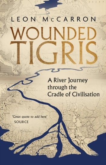 Wounded Tigris: A River Journey through the Cradle of Civilisation Leon McCarron