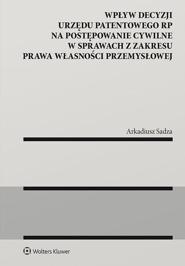 Wpływ decyzji Urzędu Patentowego Rzeczypospolitej Polskiej na postępowanie cywilne w sprawach z zakresu prawa własności przemysłowej Sadza Arkadiusz