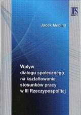 Wpływ dialogu społecznego na kształtowanie stosunków pracy w III Rzeczypospolitej Męcina Jacek