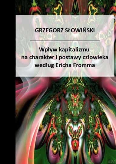 Wpływ kapitalizmu na charakter i postawy człowieka według Ericha Fromma Słowiński Grzegorz