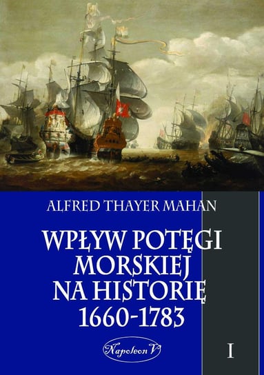 Wpływ potęgi morskiej na historię 1660-1783. Tom 1 Mahan Alfred Thayer