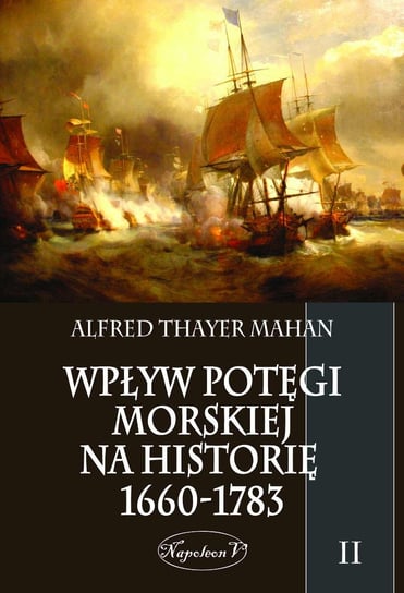 Wpływ potęgi morskiej na historię 1660-1783. Tom 2 Mahan Alfred Thayer