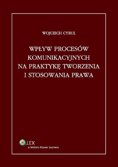 Wpływ procesów komunikacyjnych na praktykę tworzenia i stosowania prawa Cyrul Wojciech
