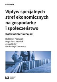 Wpływ specjalnych stref ekonomicznych na gospodarkę i społeczeństwo. Doświadczenia Polski Opracowanie zbiorowe