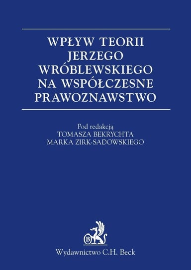Wpływ teorii Jerzego Wróblewskiego na współczesne prawoznawstwo Bekrycht Tomasz, Zirk-Sadowski Marek
