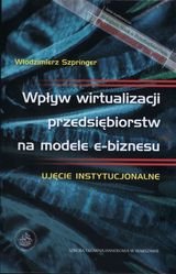 Wpływ wirtualizacji przedsiębiorstw na modele e-biznesu Szpringer Włodzimierz