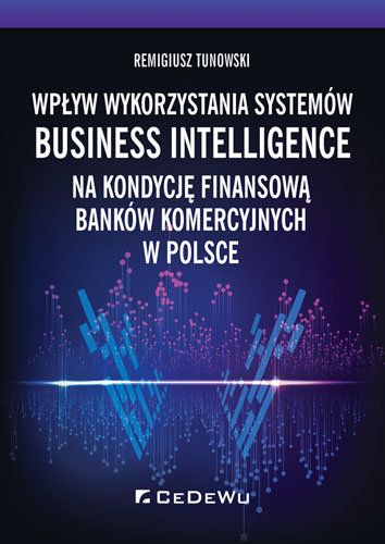 Wpływ wykorzystania systemów Business Intelligence na kondycję finansową banków komercyjnych w Polsce Tunowski Remigiusz